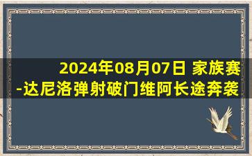 2024年08月07日 家族赛-达尼洛弹射破门维阿长途奔袭 尤文4-0尤文青年队